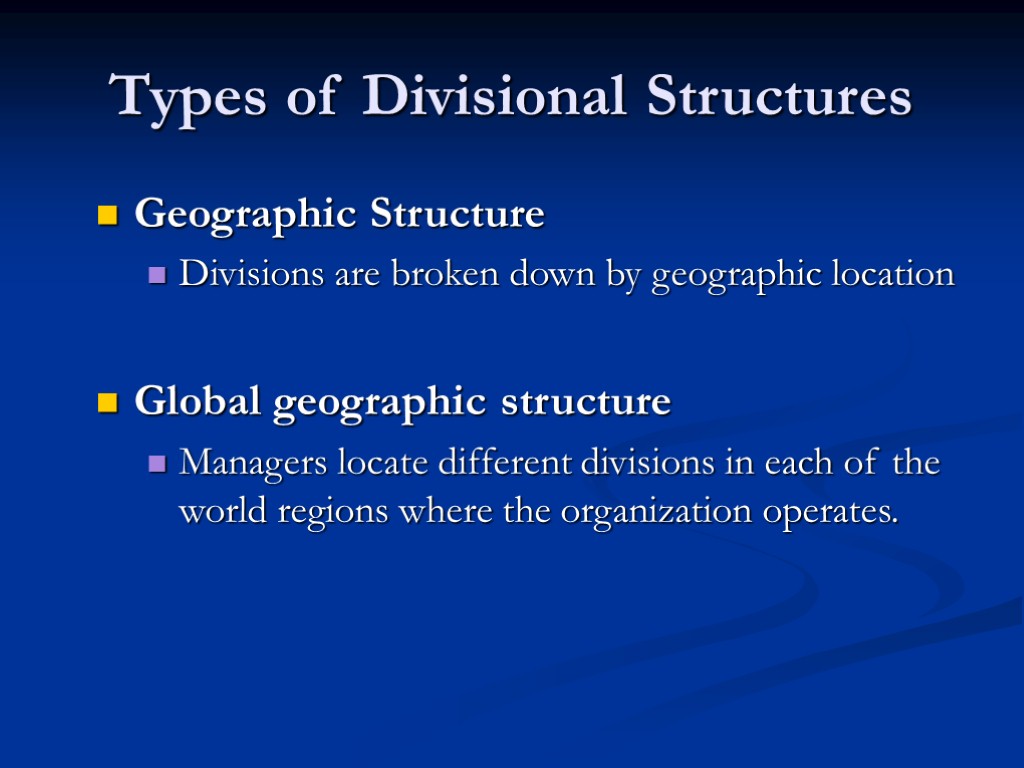 Types of Divisional Structures Geographic Structure Divisions are broken down by geographic location Global
